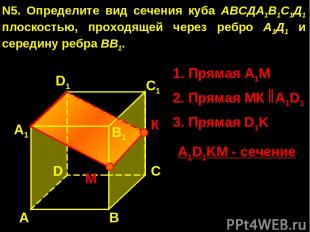 А А1 В1 С1 D1 D С N5. Определите вид сечения куба АВСДА1В1С1Д1 плоскостью, прохо