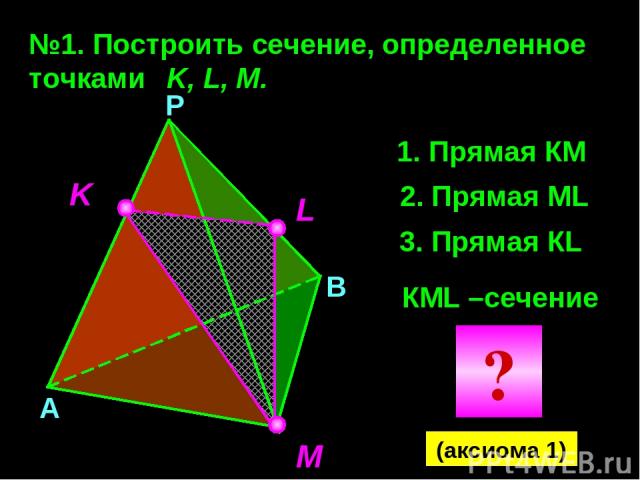 №1. Построить сечение, определенное точками K, L, M. K M L Прямая КМ 2. Прямая МL 3. Прямая КL КМL –сечение А В Р (аксиома 1) ?