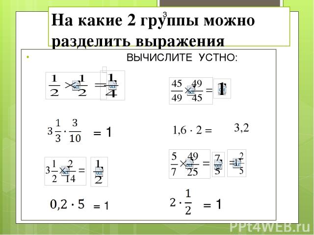 На какие 2 группы можно разделить выражения ВЫЧИСЛИТЕ УСТНО: = 1 = 1 = 1 1,6 · 2 = 3,2