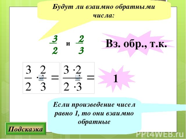 Будут ли взаимно обратными числа: Подсказка Если произведение чисел равно 1, то они взаимно обратные и Вз. обр., т.к. 1 3 2 2 3