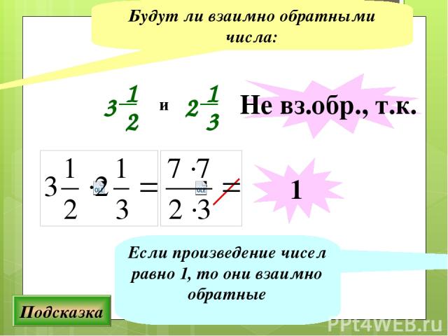Будут ли взаимно обратными числа: Подсказка Если произведение чисел равно 1, то они взаимно обратные и Не вз.обр., т.к. 1 1 2 3 1 3 2