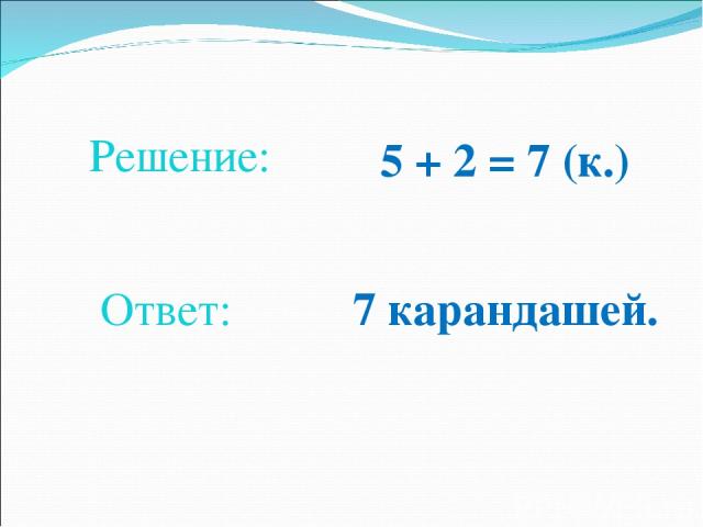 5 + 2 = 7 (к.) Решение: Ответ: 7 карандашей.