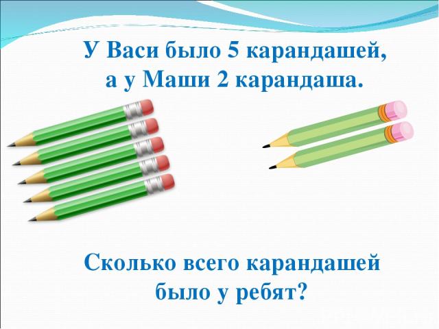У Васи было 5 карандашей, а у Маши 2 карандаша. Сколько всего карандашей было у ребят?