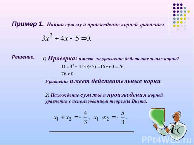 Пример 1. Найти сумму и произведение корней уравнения Решение. 1) Проверка: имеет ли уравнение действительные корни? Уравнение имеет действительные корни. 2) Нахождение суммы и произведения корней уравнения с использованием теоремы Виета.