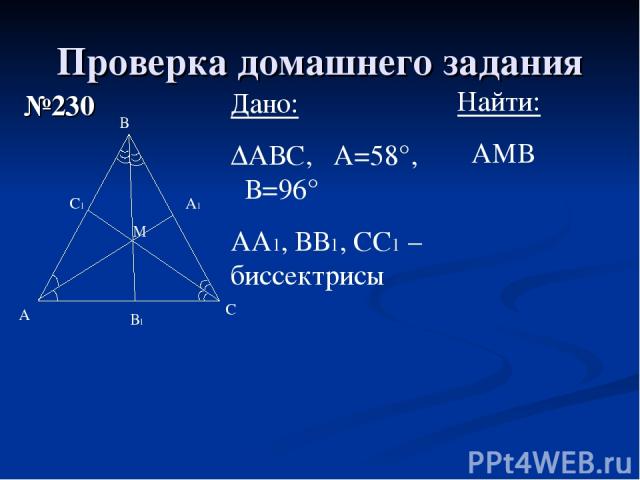 Проверка домашнего задания №230 А В С М Дано: ∆АВС, ےА=58°, ےВ=96° АА1, ВВ1, СС1 – биссектрисы В1 А1 С1 Найти: ےАМВ