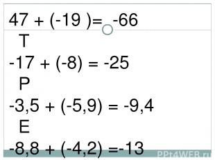 47 + (-19 )= -66 Т -17 + (-8) = -25 Р -3,5 + (-5,9) = -9,4 Е -8,8 + (-4,2) =-13
