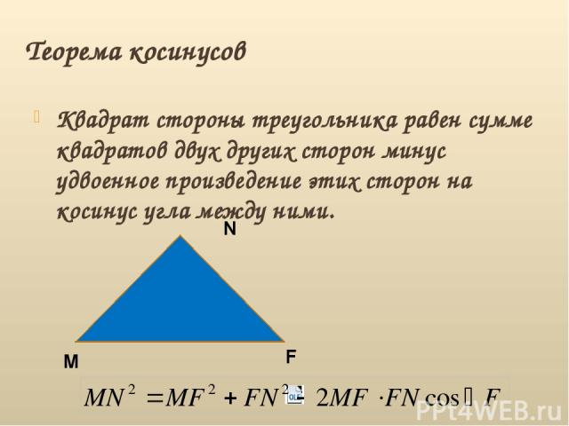 Теорема косинусов Квадрат стороны треугольника равен сумме квадратов двух других сторон минус удвоенное произведение этих сторон на косинус угла между ними. M F N