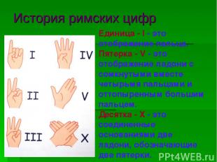 История римских цифр Единица - I - это отображение пальца. Пятерка - V - это ото