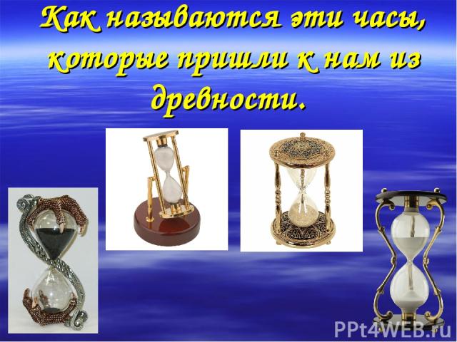 Как называются эти часы, которые пришли к нам из древности.