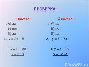 1 вариант. 1. А) да Б) нет В) да 2. у = 2х – 5 3у = 6 – 3х у = 2 - х 2 вариант.