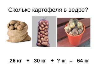 Сколько картофеля в ведре? 26 кг + 30 кг + ? кг = 64 кг