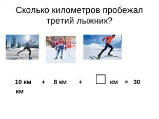 Сколько километров пробежал третий лыжник? 10 км + 8 км + □ км = 30 км