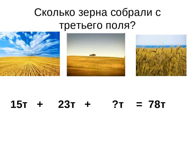Сколько зерна собрали с третьего поля? 15т + 23т + ?т = 78т