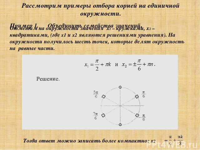 Пример 1. Объединить семейства значений. Рассмотрим примеры отбора корней на единичной окружности. Тогда ответ можно записать более компактно: x2 Отметим на окружности значения x1 – кружками, x2 – квадратиками, (где x1 и x2 являются решениями уравне…