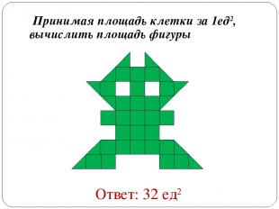 Принимая площадь клетки за 1ед2, вычислить площадь фигуры Ответ: 32 ед2