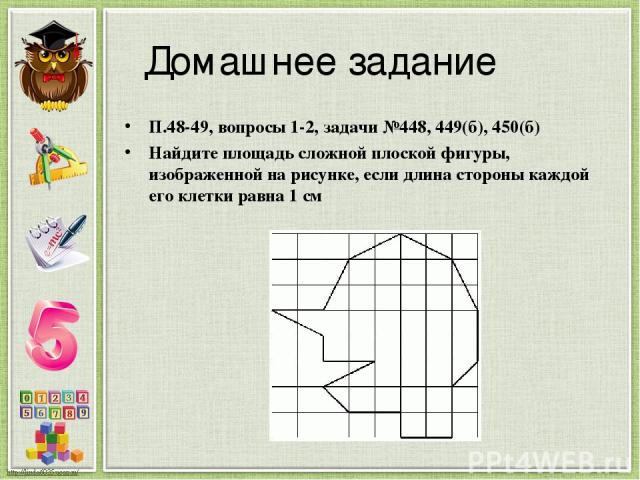 Домашнее задание П.48-49, вопросы 1-2, задачи №448, 449(б), 450(б) Найдите площадь сложной плоской фигуры, изображенной на рисунке, если длина стороны каждой его клетки равна 1 см