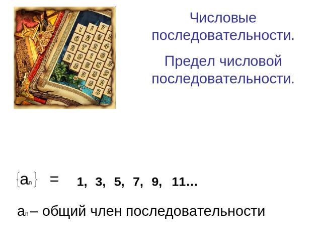 Числовые последовательности. Предел числовой последовательности. 1, 3, 5, 7, 9, 11… аn – общий член последовательности