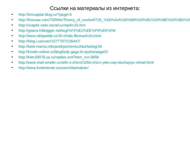 Ссылки на материалы из интернета: http://bmcapital.blog.ru/?page=5 http://forexaw.com/TERMs/Theory_of_market/l725_%D0%A4%D0%B8%D0%B1%D0%BE%D0%BD%D0%B0%D1%87%D1%87%D0%B8_Fibonacci http://sceptic-ratio.narod.ru/rep/kn15.htm http://geana.hiblogger.net/…