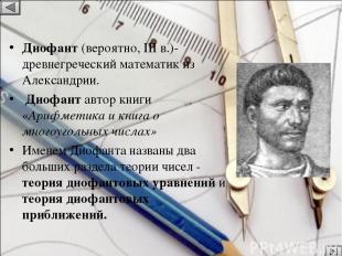 Диофант (вероятно, III в.)-древнегреческий математик из Александрии. Диофант авт