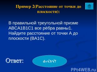 Пример 2(Расстояние от точки до плоскости): d=√3/√7 В правильной треугольной при