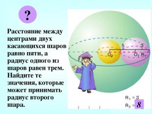 Расстояние между центрами двух касающихся шаров равно пяти, а радиус одного из ш