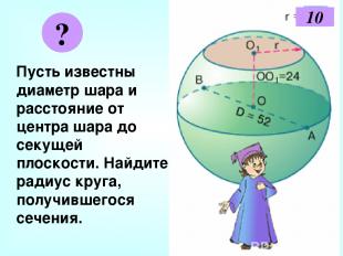 Пусть известны диаметр шара и расстояние от центра шара до секущей плоскости. На
