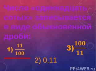 2) 0,11 Число «одиннадцать сотых» записывается в виде обыкновенной дроби: