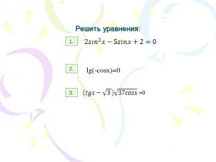 Решить уравнения: 1. 2. 3. Lg(-cosx)=0 lg(-cosx)=0 lg(-cosx)=0 =0 =0