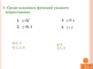 3. Среди заданных функций укажите возрастающие а) 2, 4 б) 1, 2, 4 в) 3 г) 1, 2