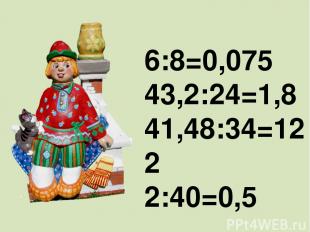   6:8=0,075 43,2:24=1,8 41,48:34=122 2:40=0,5