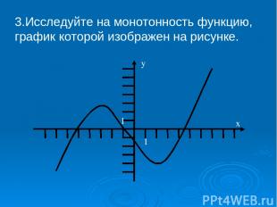 3.Исследуйте на монотонность функцию, график которой изображен на рисунке. у х 1