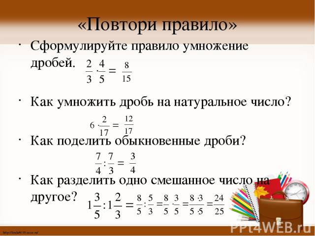 «Повтори правило» Сформулируйте правило умножение дробей. Как умножить дробь на натуральное число? Как поделить обыкновенные дроби? Как разделить одно смешанное число на другое? http://linda6035.ucoz.ru/