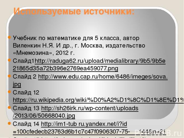 Используемые источники: Учебник по математике для 5 класса, автор Виленкин Н.Я. И др., г. Москва, издательство «Мнемозина», 2012 г. Слайд1http://raduga62.ru/upload/medialibrary/9b5/9b5e21865d35a72b396e2769ea459077.png Слайд 2 http://www.edu.cap.ru/h…