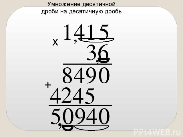 Умножение десятичной дроби на десятичную дробь , х + 5 1 4 1 , 6 3 , 0 4 9 0 5 0 9 4 8 5 4 2 4