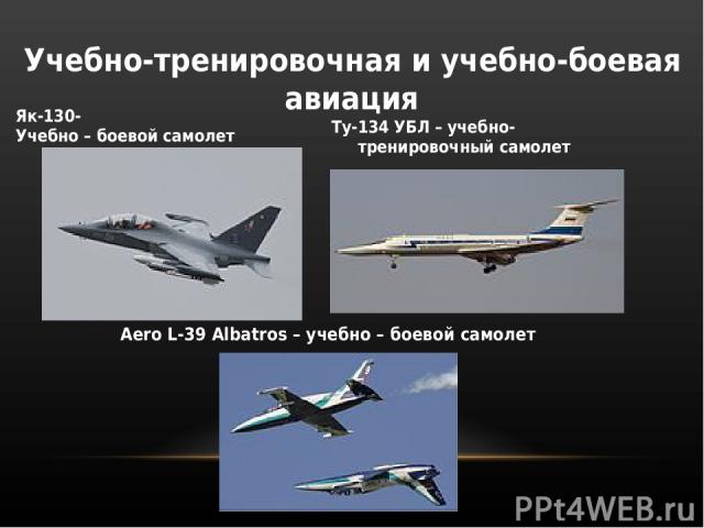 Як-130- Учебно – боевой самолет Учебно-тренировочная и учебно-боевая авиация Ту-134 УБЛ – учебно-тренировочный самолет Aero L-39 Albatros – учебно – боевой самолет