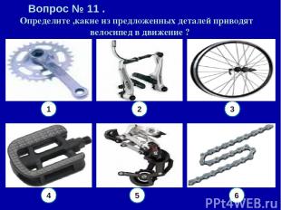 Вопрос № 11 . Определите ,какие из предложенных деталей приводят велосипед в дви