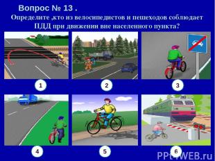 Вопрос № 13 . Определите ,кто из велосипедистов и пешеходов соблюдает ПДД при дв