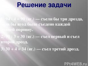 Решение задачи 1) 94 - 4 = 90 (яг.) — съели бы три дрозда, если бы ягод было съе