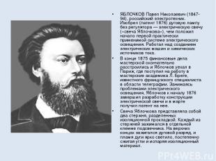 ЯБЛОЧКОВ Павел Николаевич (1847-94), российский электротехник. Изобрел (патент 1