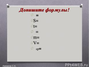 Допишите формулы! υ= S= t= ρ= m= V= υср= Аверина С.К. υ= S= t= ρ= m= V= υср=