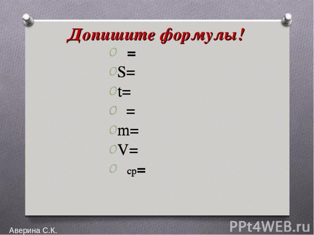 Допишите формулы! υ= S= t= ρ= m= V= υср= Аверина С.К. υ= S= t= ρ= m= V= υср=