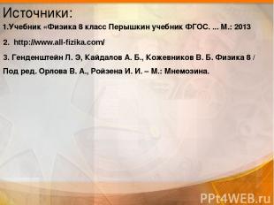 Источники: 1.Учебник «Физика 8 класс Перышкин учебник ФГОС. ... М.: 2013 2. http