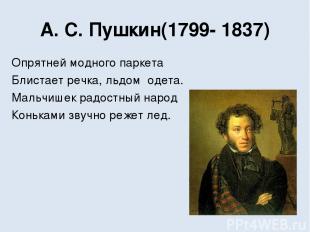 А. С. Пушкин(1799- 1837) Опрятней модного паркета Блистает речка, льдом  одета.