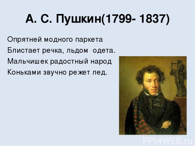 А. С. Пушкин(1799- 1837) Опрятней модного паркета Блистает речка, льдом  одета. Мальчишек радостный народ Коньками звучно режет лед.