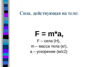 Сила, действующая на тело: F = m*a, F – сила (Н), m – масса тела (кг), a – ускор