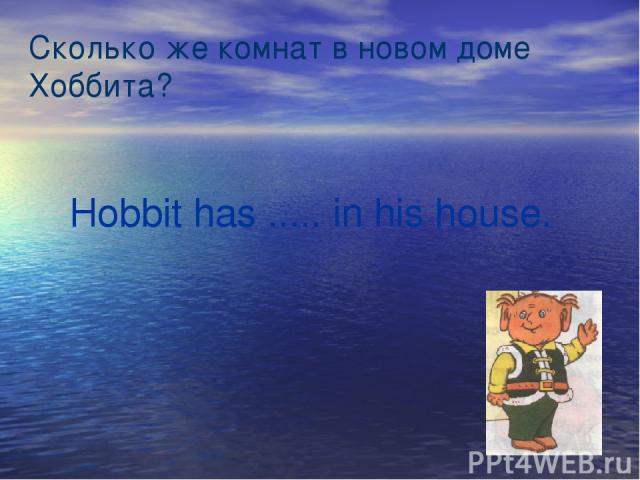Сколько же комнат в новом доме Хоббита? Hobbit has ..... in his house.