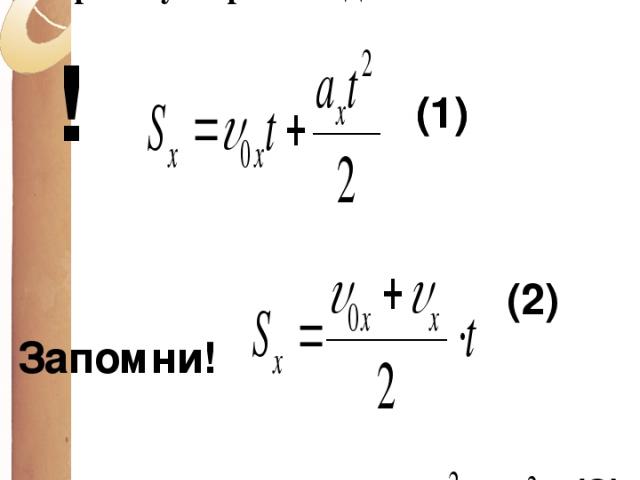 Запомни! Уравнения для определения проекции вектора перемещения тела при его прямолинейном равноускоренном движении (1) (2) (3) ! (1)
