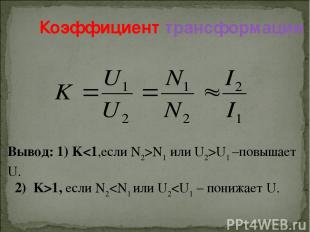 Коэффициент трансформации Вывод: 1) KN1 или U2>U1 –повышает U. 2) K>1, если N2