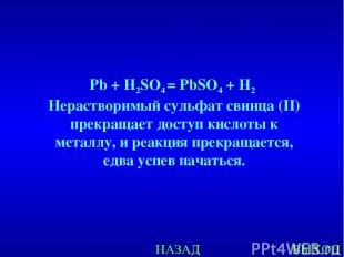 НАЗАД ВЫХОД Pb + H2SO4 = PbSO4 + H2 Нерастворимый сульфат свинца (II) прекращает