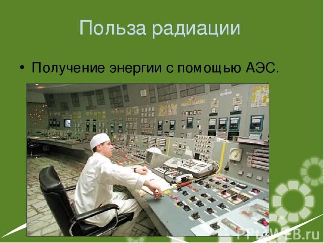 Польза радиации Получение энергии с помощью АЭС.